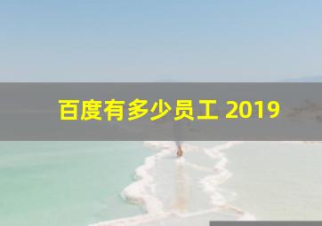 百度有多少员工 2019